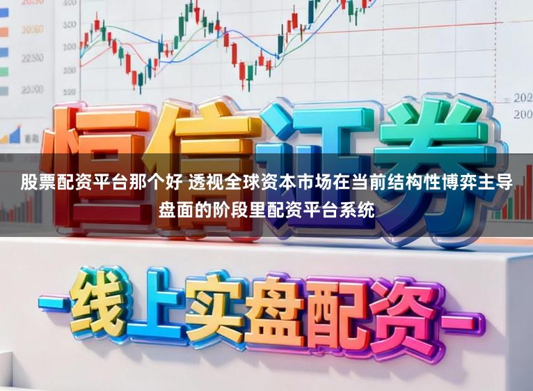 股票配资平台那个好 透视全球资本市场在当前结构性博弈主导盘面的阶段里配资平台系统