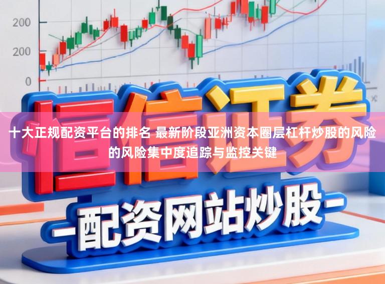 十大正规配资平台的排名 最新阶段亚洲资本圈层杠杆炒股的风险的风险集中度追踪与监控关键