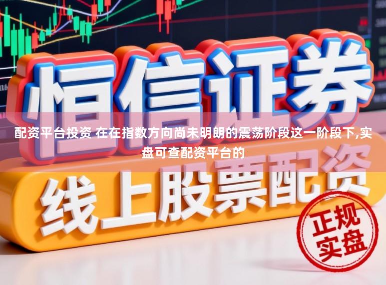 配资平台投资 在在指数方向尚未明朗的震荡阶段这一阶段下，实盘可查配资平台的