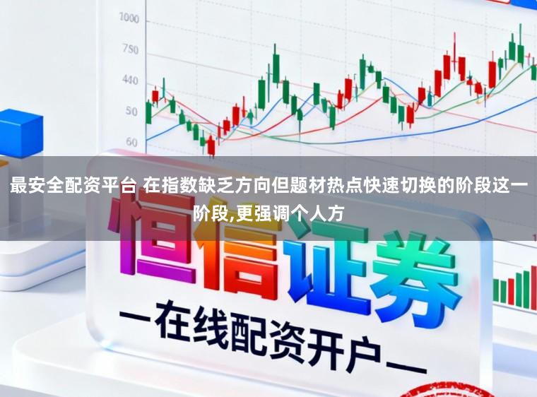 最安全配资平台 在指数缺乏方向但题材热点快速切换的阶段这一阶段，更强调个人方