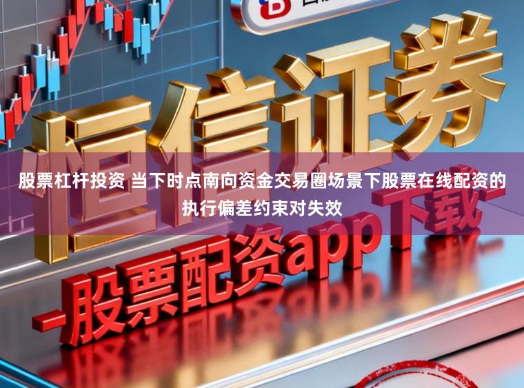 股票杠杆投资 当下时点南向资金交易圈场景下股票在线配资的执行偏差约束对失效