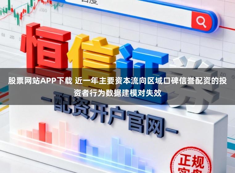 股票网站APP下载 近一年主要资本流向区域口碑信誉配资的投资者行为数据建模对失效