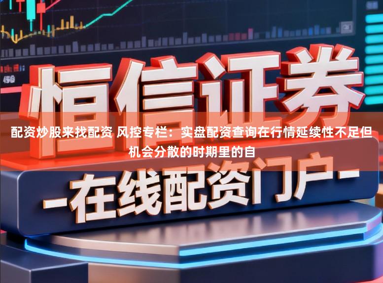 配资炒股来找配资 风控专栏:实盘配资查询在行情延续性不足但机会分散的时期里的自