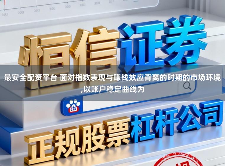 最安全配资平台 面对指数表现与赚钱效应背离的时期的市场环境，以账户稳定曲线为