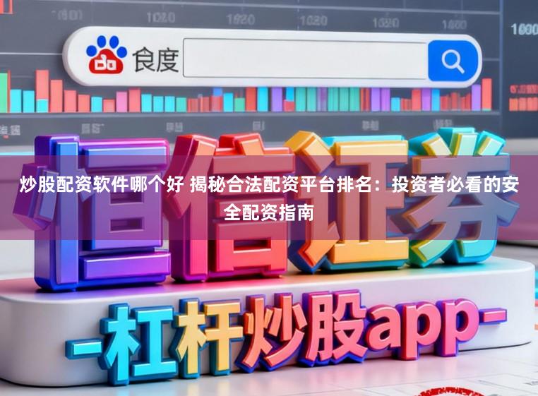 炒股配资软件哪个好 揭秘合法配资平台排名:投资者必看的安全配资指南