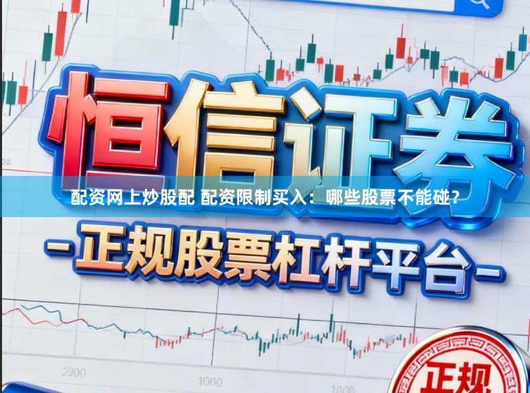 配资网上炒股配 配资限制买入：哪些股票不能碰？