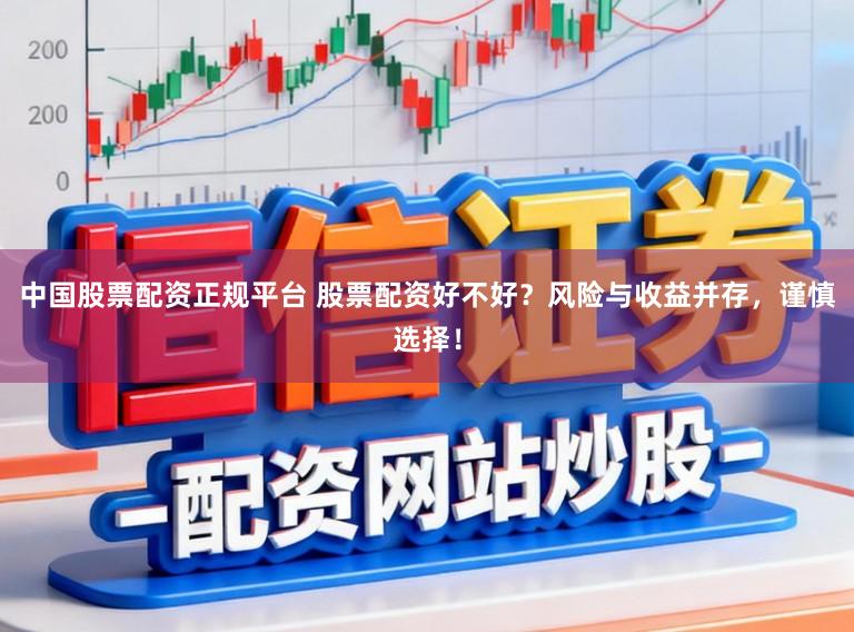 中国股票配资正规平台 股票配资好不好？风险与收益并存，谨慎选择！