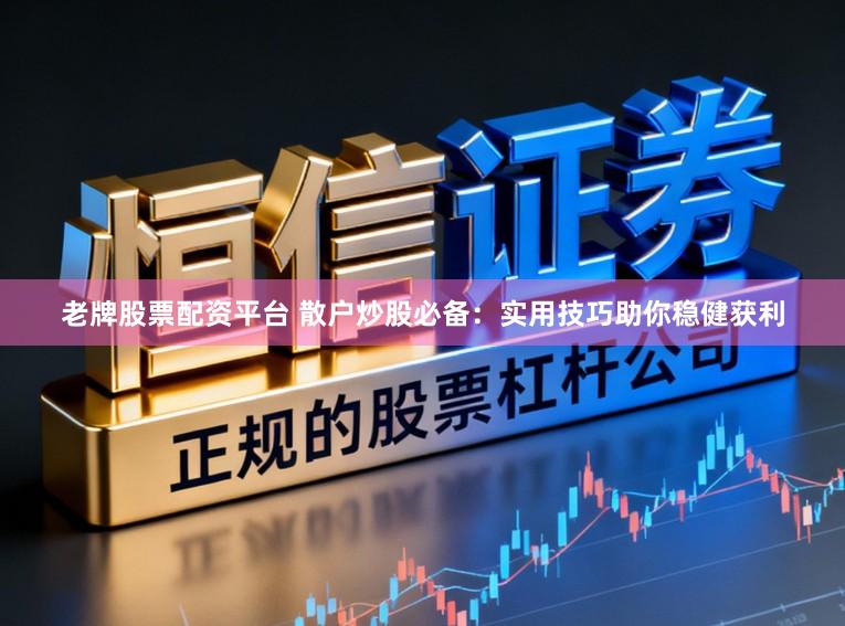 老牌股票配资平台 散户炒股必备:实用技巧助你稳健获利