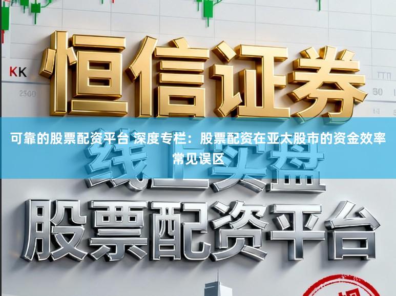 可靠的股票配资平台 深度专栏：股票配资在亚太股市的资金效率常见误区
