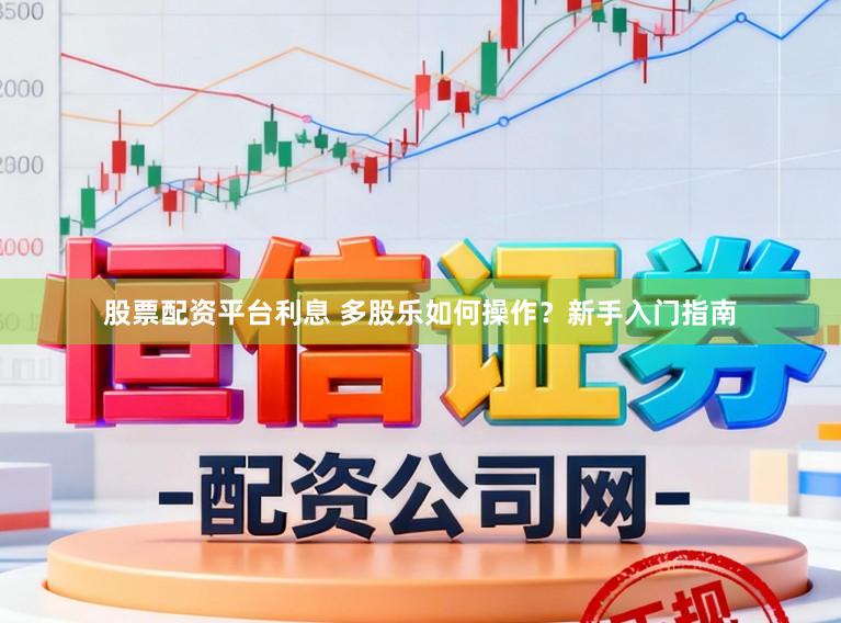 股票配资平台利息 多股乐如何操作?新手入门指南