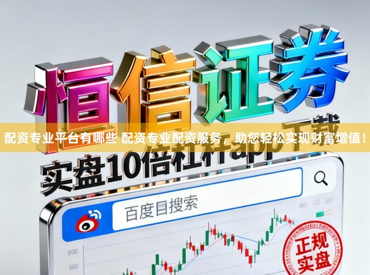 配资专业平台有哪些 配资专业配资服务,助您轻松实现财富增值!