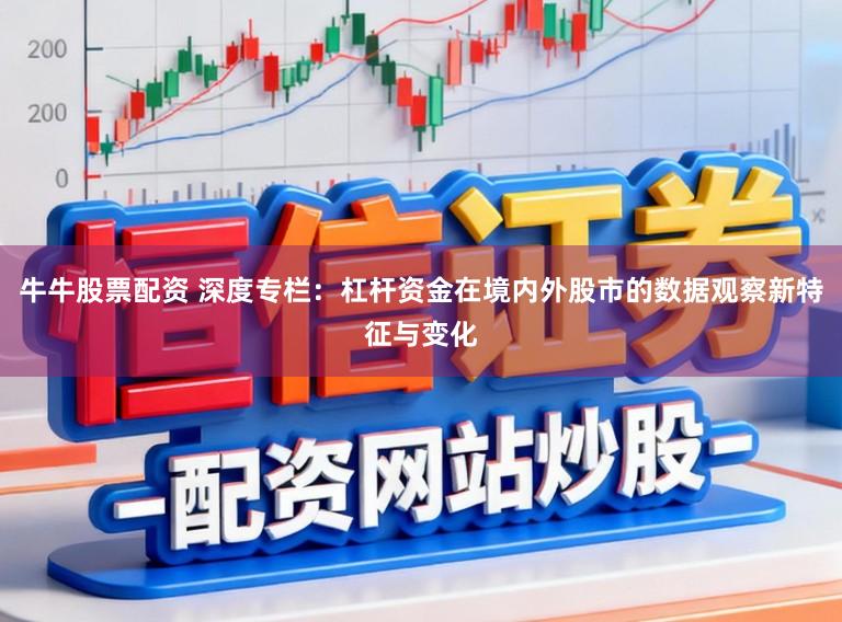 牛牛股票配资 深度专栏:杠杆资金在境内外股市的数据观察新特征与变化