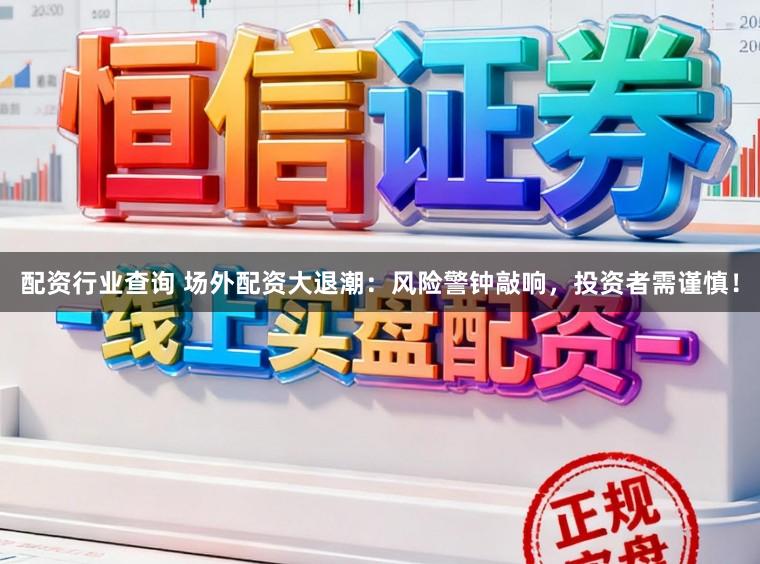 配资行业查询 场外配资大退潮：风险警钟敲响，投资者需谨慎！