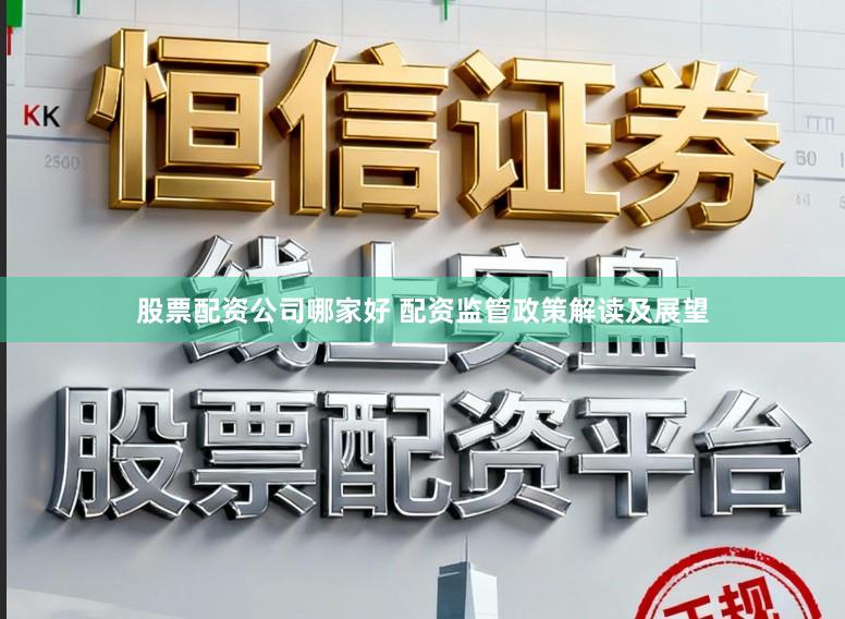 股票配资公司哪家好 配资监管政策解读及展望
