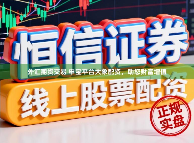 外汇期货交易 申宝平台大象配资,助您财富增值