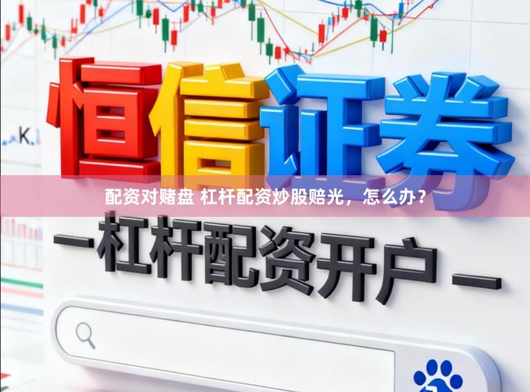 配资对赌盘 杠杆配资炒股赔光，怎么办？