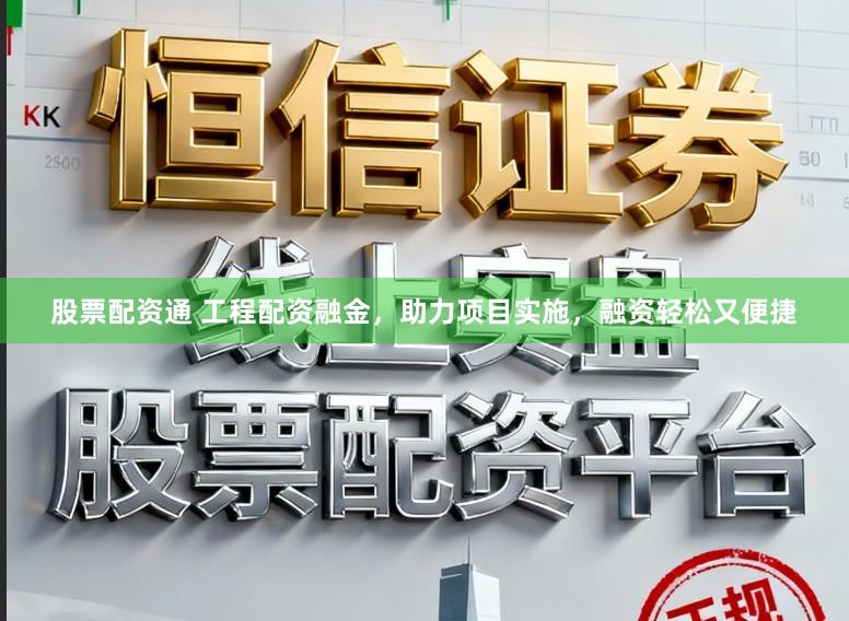 股票配资通 工程配资融金，助力项目实施，融资轻松又便捷