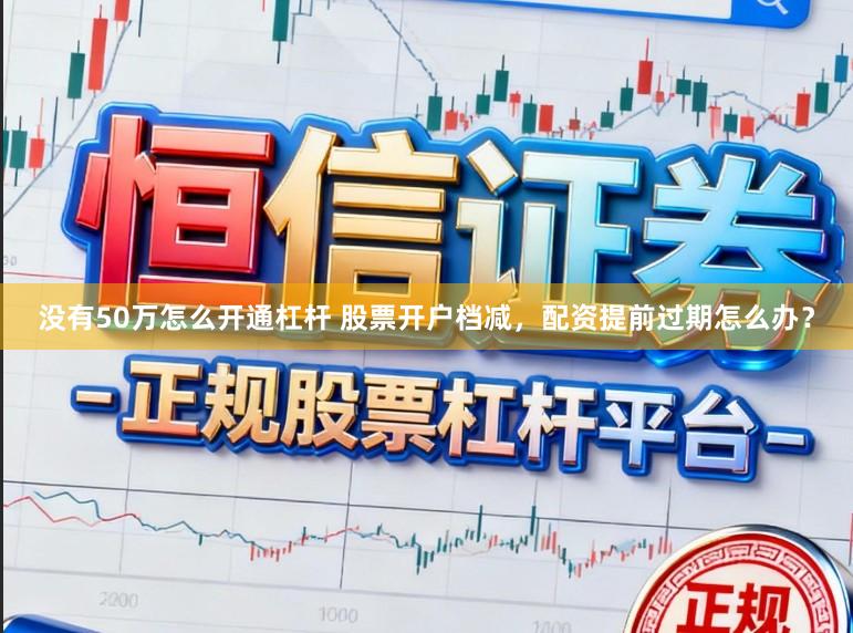 没有50万怎么开通杠杆 股票开户档减，配资提前过期怎么办？