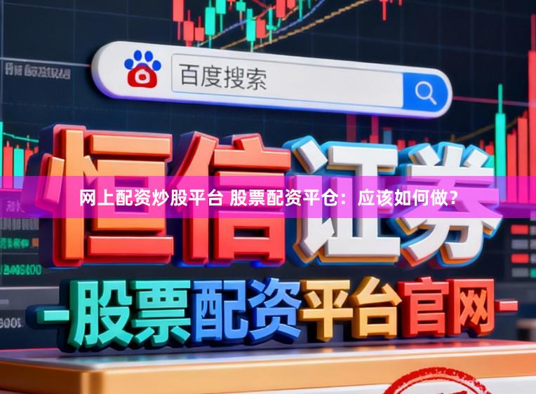 网上配资炒股平台 股票配资平仓：应该如何做？