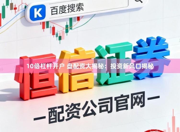 10倍杠杆开户 盘配资大揭秘:投资新风口揭秘