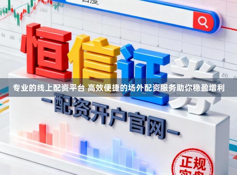 专业的线上配资平台 高效便捷的场外配资服务助你稳盈增利
