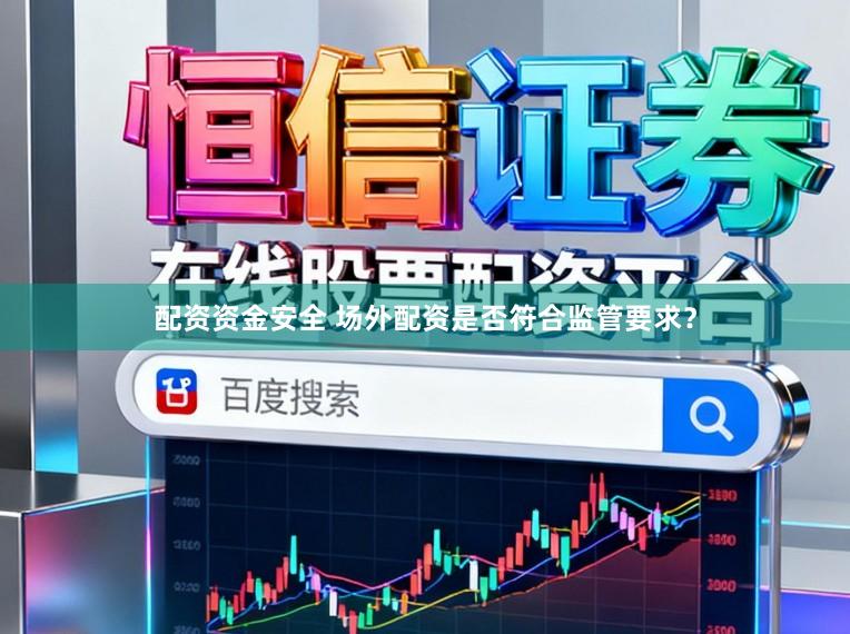 配资资金安全 场外配资是否符合监管要求？