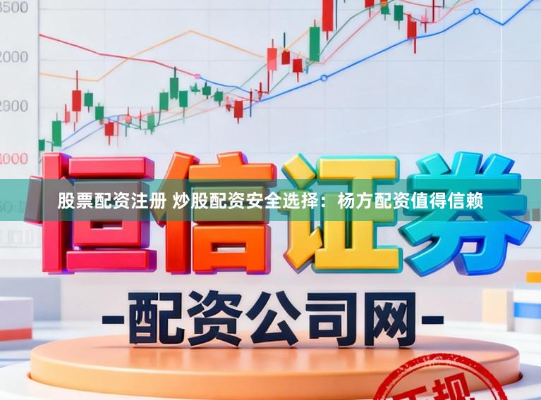 股票配资注册 炒股配资安全选择：杨方配资值得信赖