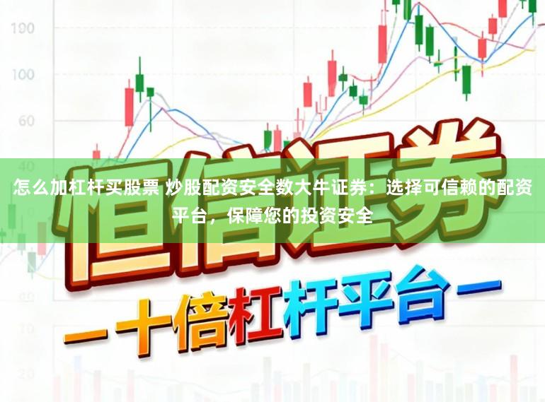 怎么加杠杆买股票 炒股配资安全数大牛证券：选择可信赖的配资平台，保障您的投资安全