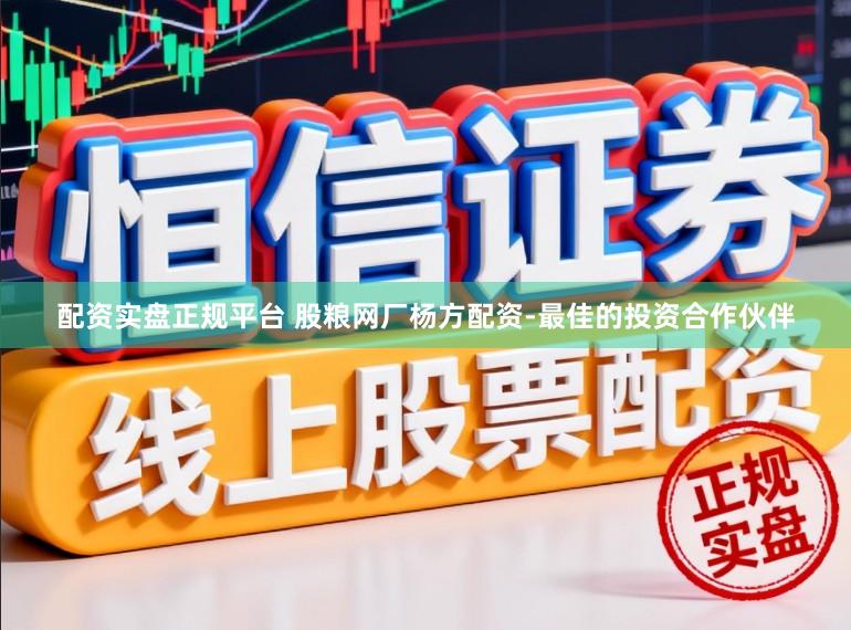 配资实盘正规平台 股粮网厂杨方配资-最佳的投资合作伙伴
