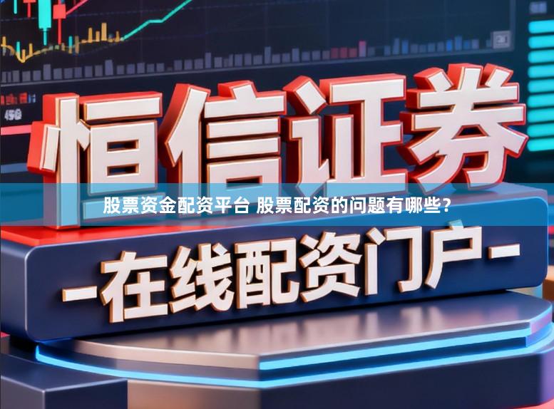 股票资金配资平台 股票配资的问题有哪些？