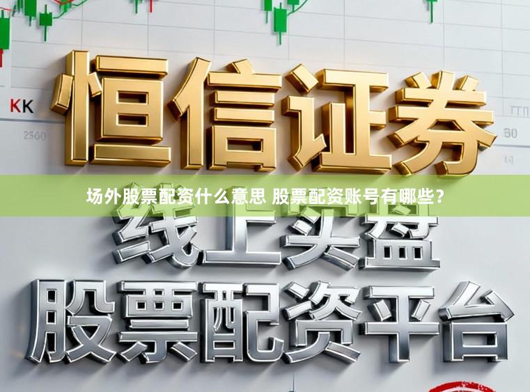 场外股票配资什么意思 股票配资账号有哪些？