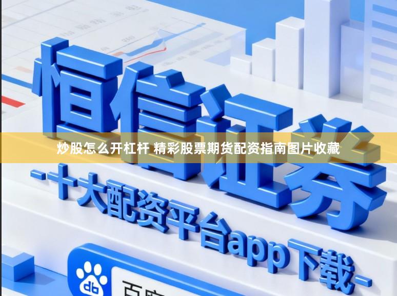 炒股怎么开杠杆 精彩股票期货配资指南图片收藏