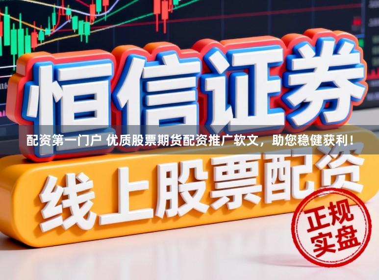 配资第一门户 优质股票期货配资推广软文，助您稳健获利！
