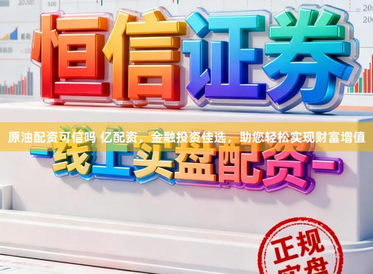 原油配资可信吗 亿配资，金融投资佳选，助您轻松实现财富增值