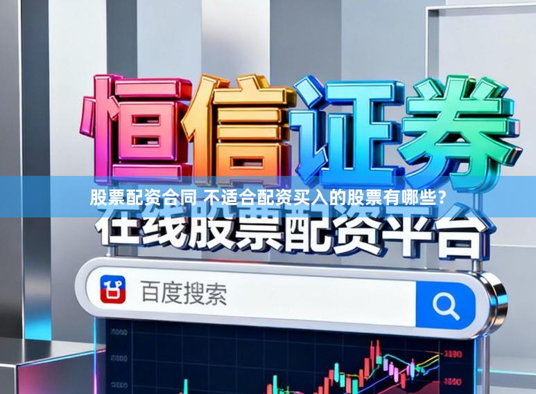 股票配资合同 不适合配资买入的股票有哪些？
