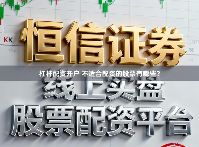 杠杆配资开户 不适合配资的股票有哪些？