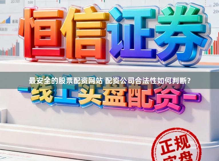 最安全的股票配资网站 配资公司合法性如何判断？