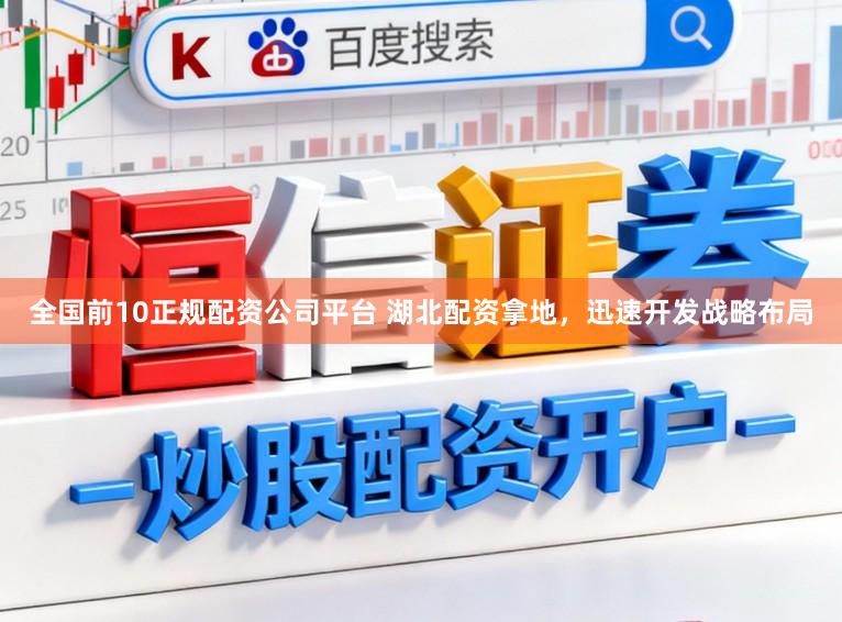 全国前10正规配资公司平台 湖北配资拿地，迅速开发战略布局