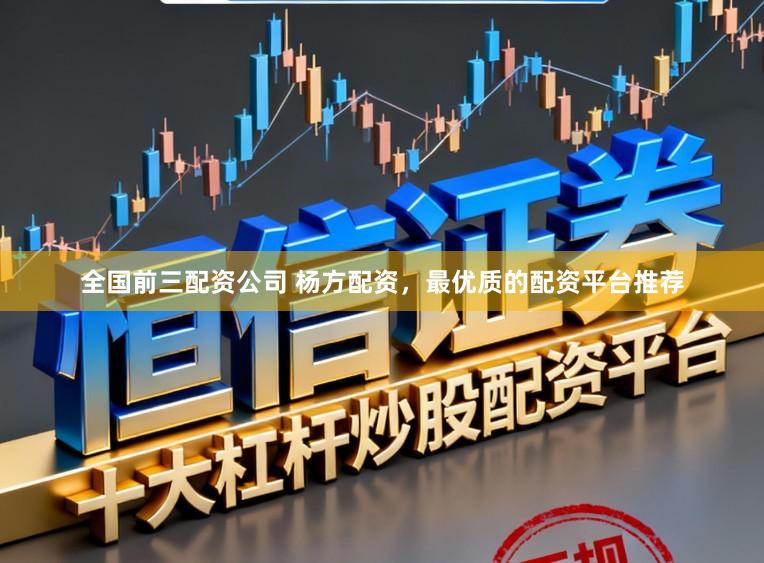 全国前三配资公司 杨方配资,最优质的配资平台推荐