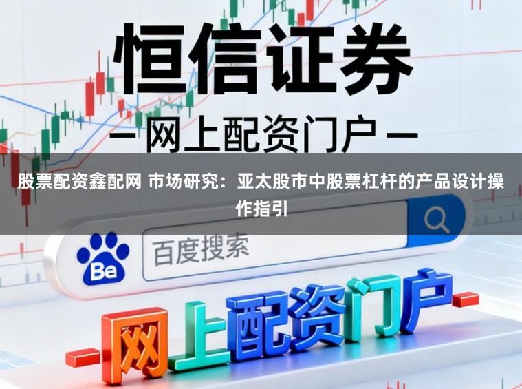 股票配资鑫配网 市场研究：亚太股市中股票杠杆的产品设计操作指引