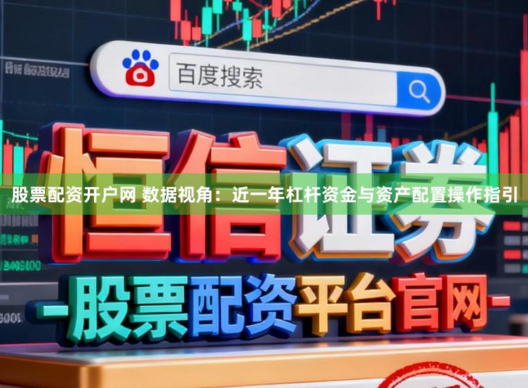 股票配资开户网 数据视角：近一年杠杆资金与资产配置操作指引