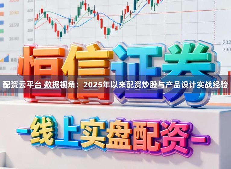 配资云平台 数据视角：2025年以来配资炒股与产品设计实战经验