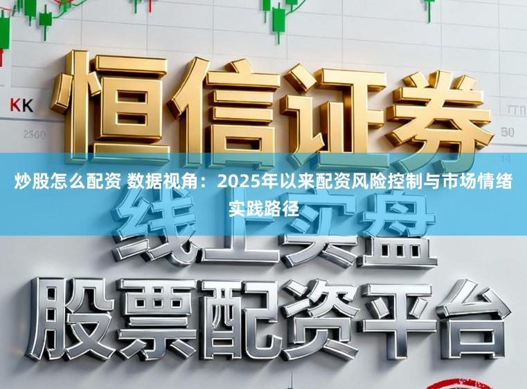 炒股怎么配资 数据视角：2025年以来配资风险控制与市场情绪实践路径