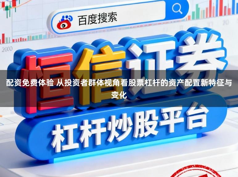 配资免费体验 从投资者群体视角看股票杠杆的资产配置新特征与变化