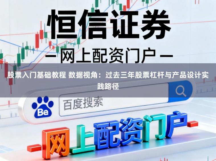 股票入门基础教程 数据视角：过去三年股票杠杆与产品设计实践路径