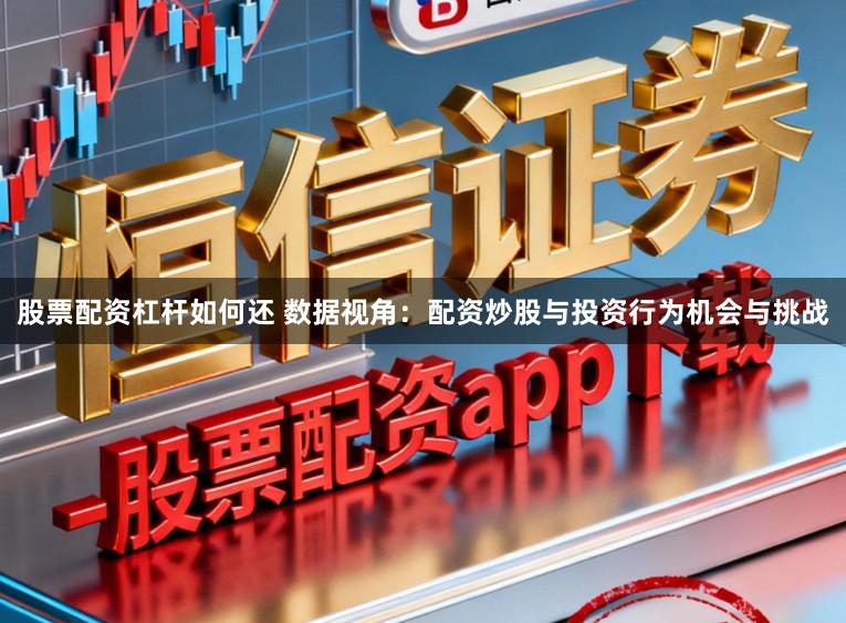 股票配资杠杆如何还 数据视角：配资炒股与投资行为机会与挑战