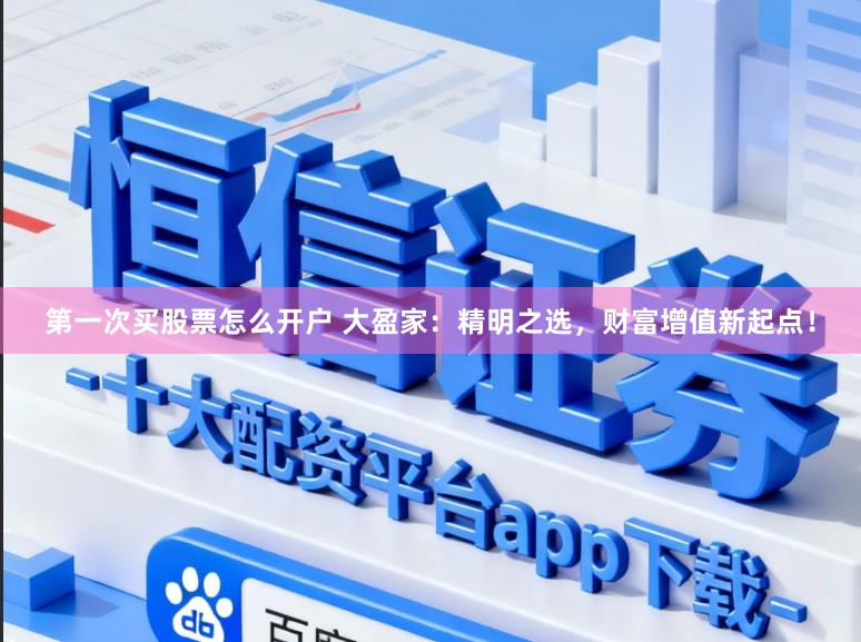 第一次买股票怎么开户 大盈家：精明之选，财富增值新起点！