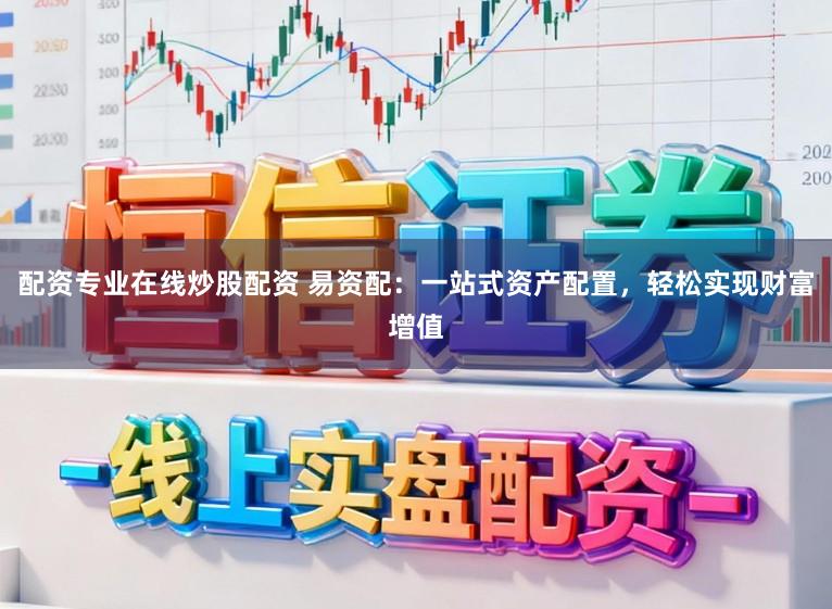 配资专业在线炒股配资 易资配:一站式资产配置,轻松实现财富增值