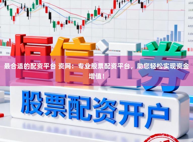 最合适的配资平台 资网：专业股票配资平台，助您轻松实现资金增值！