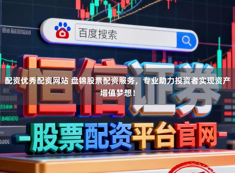 配资优秀配资网站 盘锦股票配资服务，专业助力投资者实现资产增值梦想！